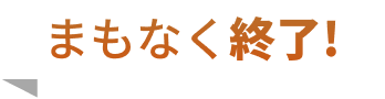 まもなく終了！
